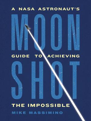 Moonshot : a NASA astronaut's guide to achieving the impossible